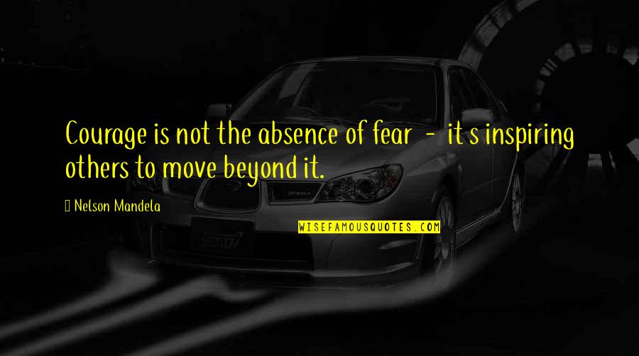 'courage Is Not The Absence Of Fear' Quotes By Nelson Mandela: Courage is not the absence of fear -
