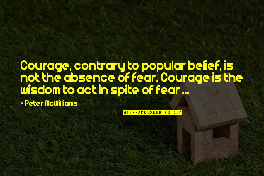 'courage Is Not The Absence Of Fear' Quotes By Peter McWilliams: Courage, contrary to popular belief, is not the