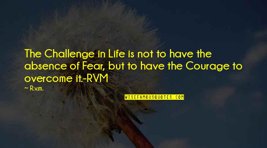 'courage Is Not The Absence Of Fear' Quotes By R.v.m.: The Challenge in Life is not to have