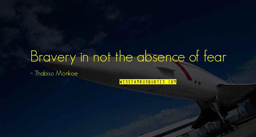 'courage Is Not The Absence Of Fear' Quotes By Thabiso Monkoe: Bravery in not the absence of fear