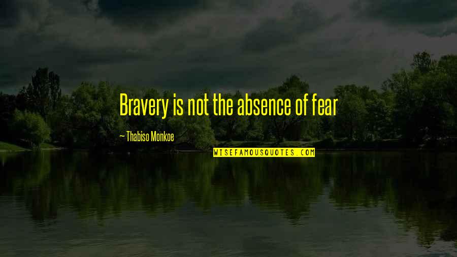 'courage Is Not The Absence Of Fear' Quotes By Thabiso Monkoe: Bravery is not the absence of fear