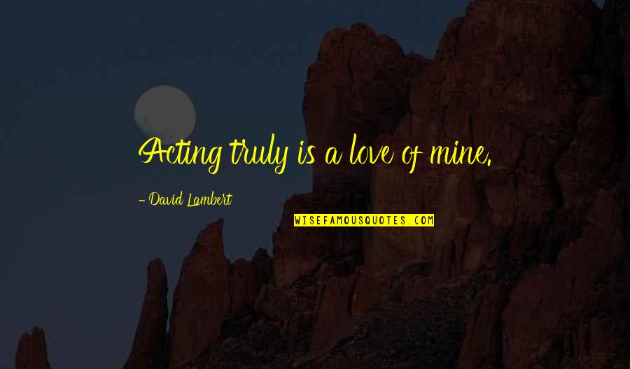 Courage Is Not The Lack Of Fear Quote Quotes By David Lambert: Acting truly is a love of mine.