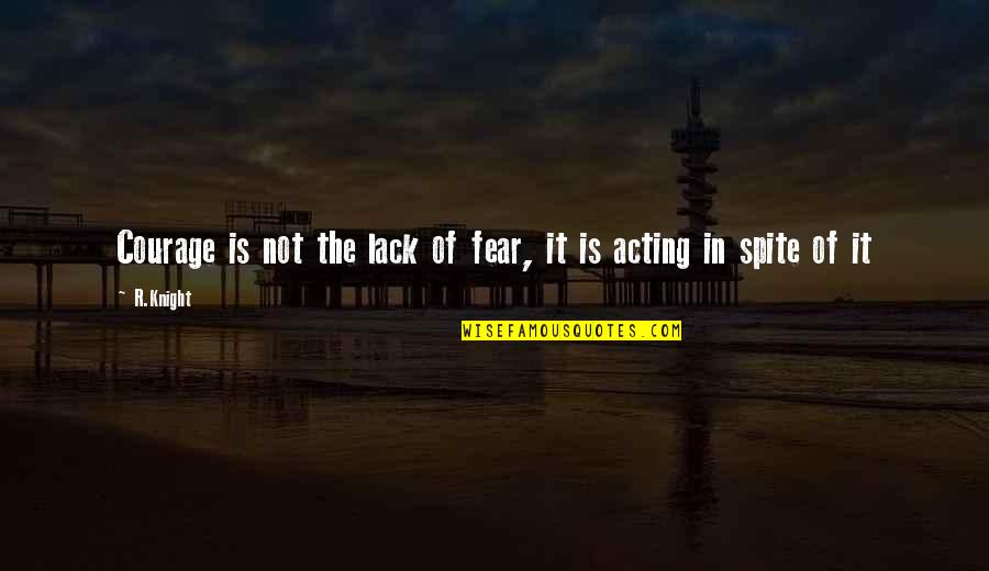 Courage Is Not The Lack Of Fear Quotes By R.Knight: Courage is not the lack of fear, it