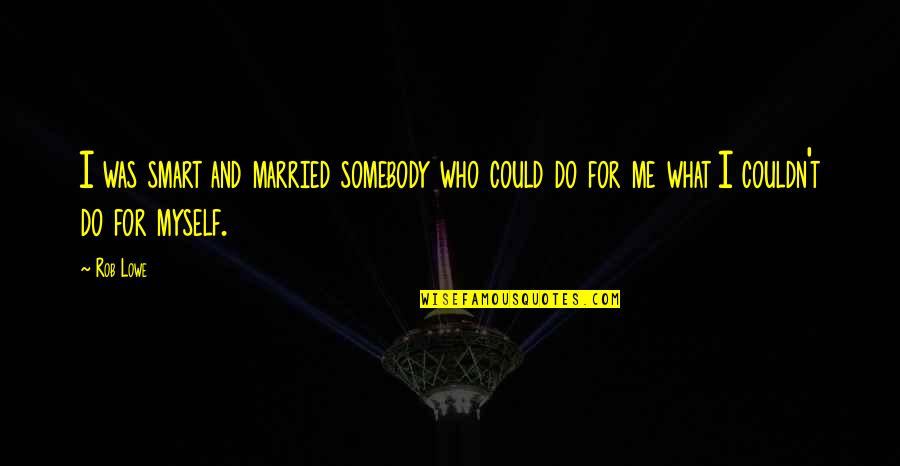 Courage Is Not The Lack Of Fear Quotes By Rob Lowe: I was smart and married somebody who could