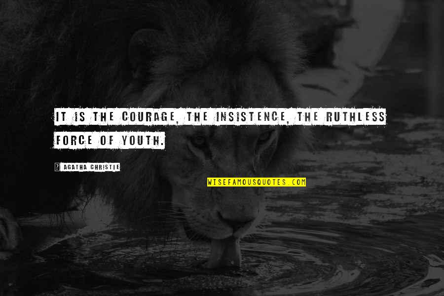 Courage Is Quotes By Agatha Christie: It is the courage, the insistence, the ruthless