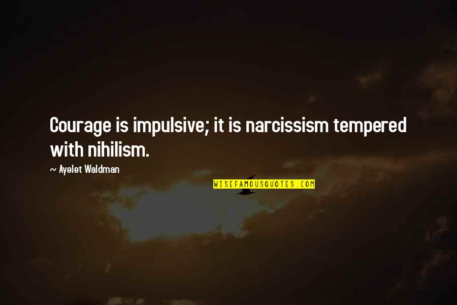 Courage Is Quotes By Ayelet Waldman: Courage is impulsive; it is narcissism tempered with