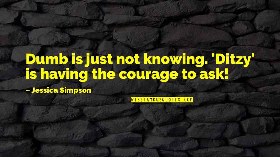 Courage Is Quotes By Jessica Simpson: Dumb is just not knowing. 'Ditzy' is having
