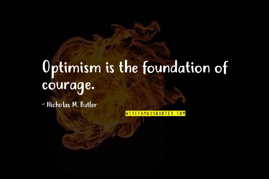 Courage Is Quotes By Nicholas M. Butler: Optimism is the foundation of courage.
