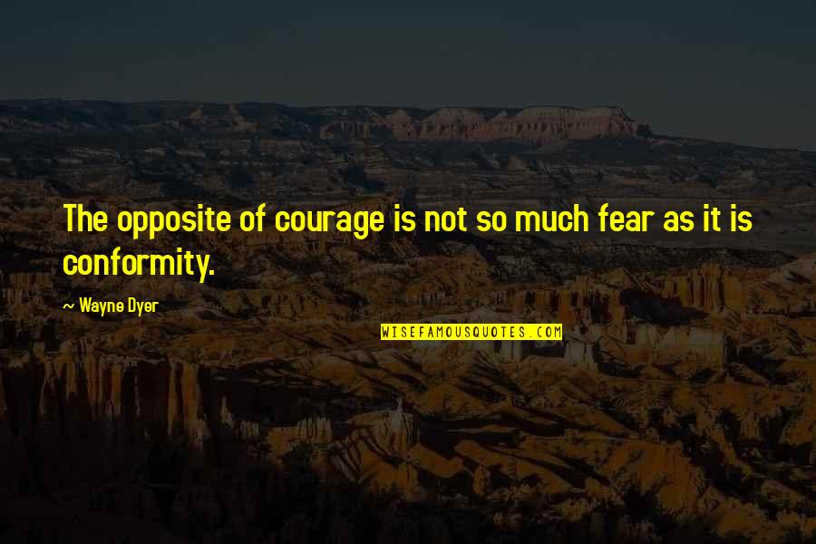 Courage Is Quotes By Wayne Dyer: The opposite of courage is not so much