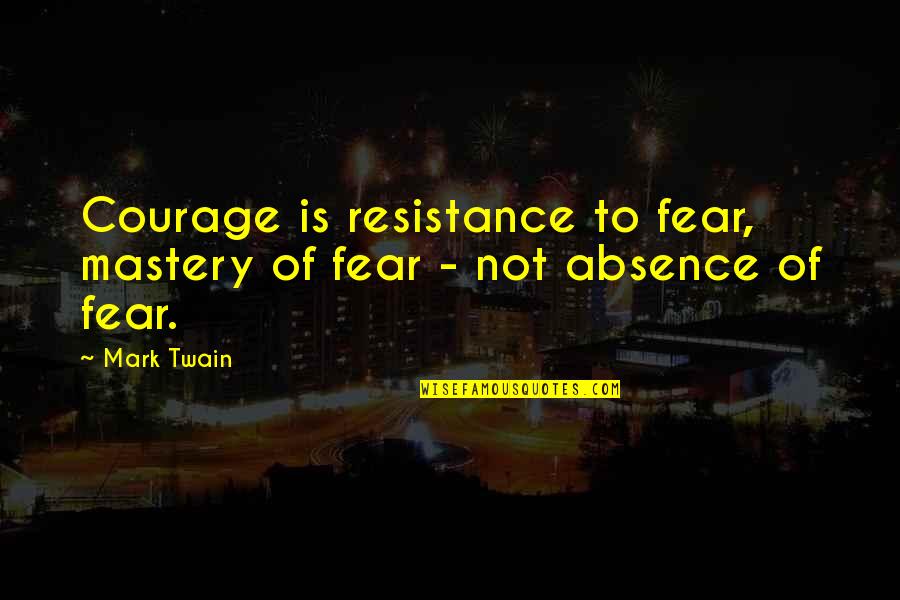 Courage Is Resistance To Fear Quotes By Mark Twain: Courage is resistance to fear, mastery of fear