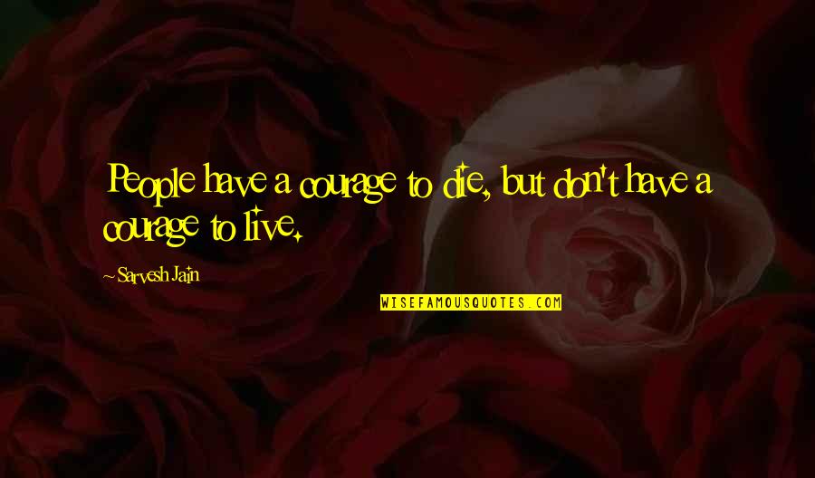 Courage Life Quotes By Sarvesh Jain: People have a courage to die, but don't