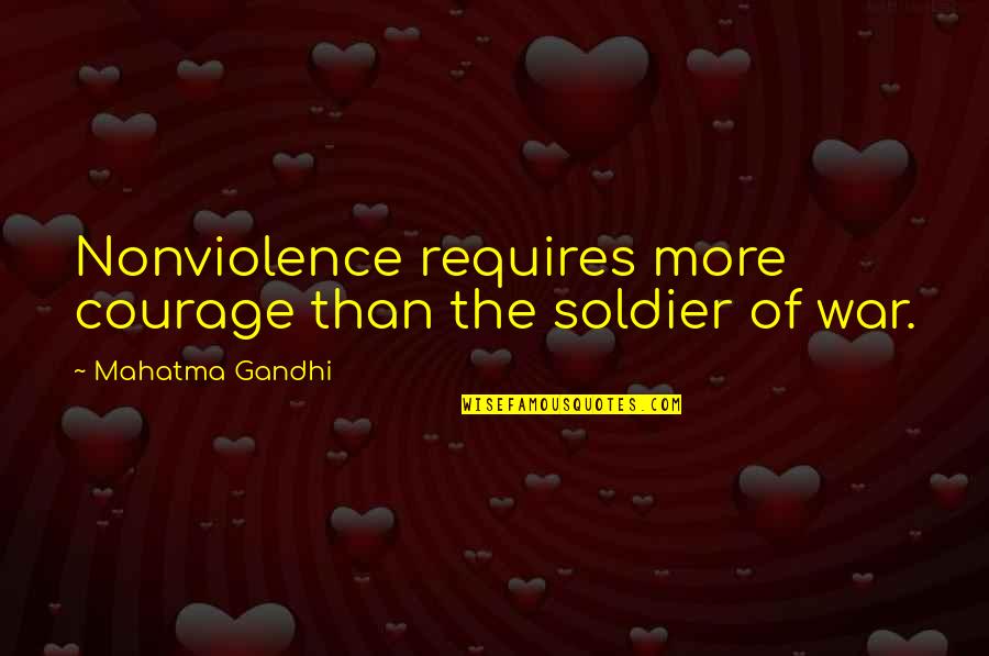Courage Mahatma Gandhi Quotes By Mahatma Gandhi: Nonviolence requires more courage than the soldier of