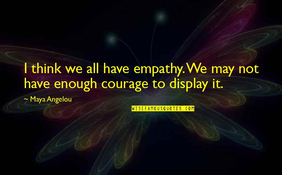 Courage Maya Angelou Quotes By Maya Angelou: I think we all have empathy. We may