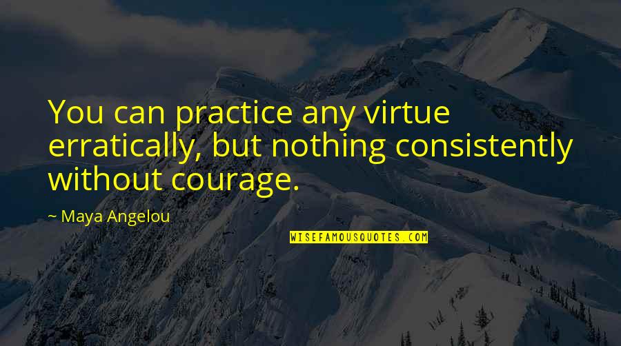 Courage Maya Angelou Quotes By Maya Angelou: You can practice any virtue erratically, but nothing