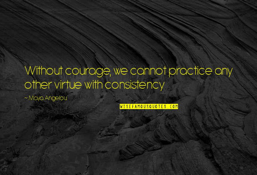 Courage Maya Angelou Quotes By Maya Angelou: Without courage, we cannot practice any other virtue