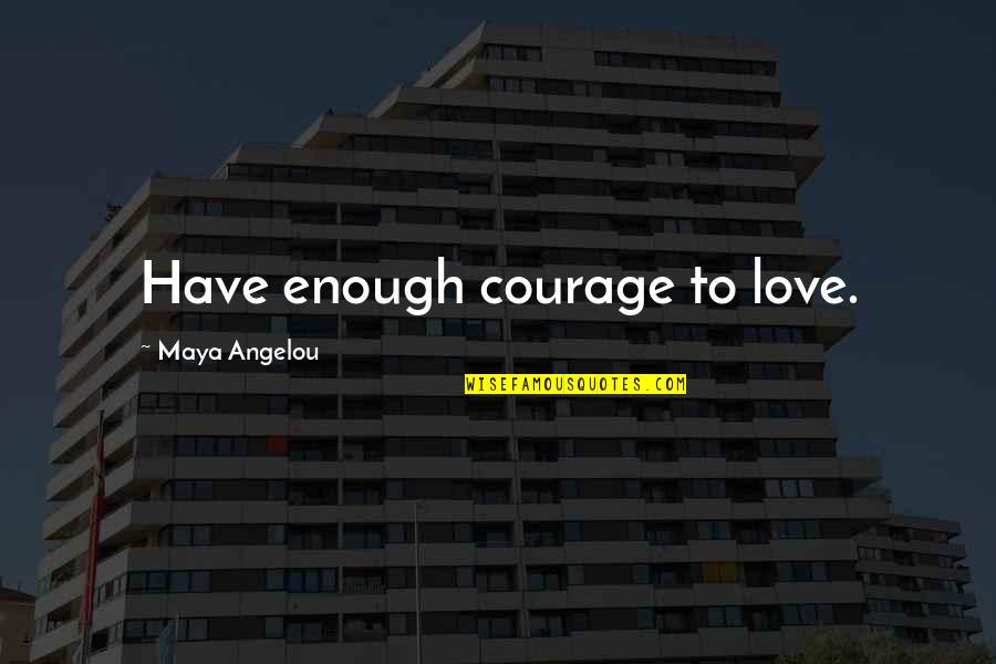 Courage Maya Angelou Quotes By Maya Angelou: Have enough courage to love.