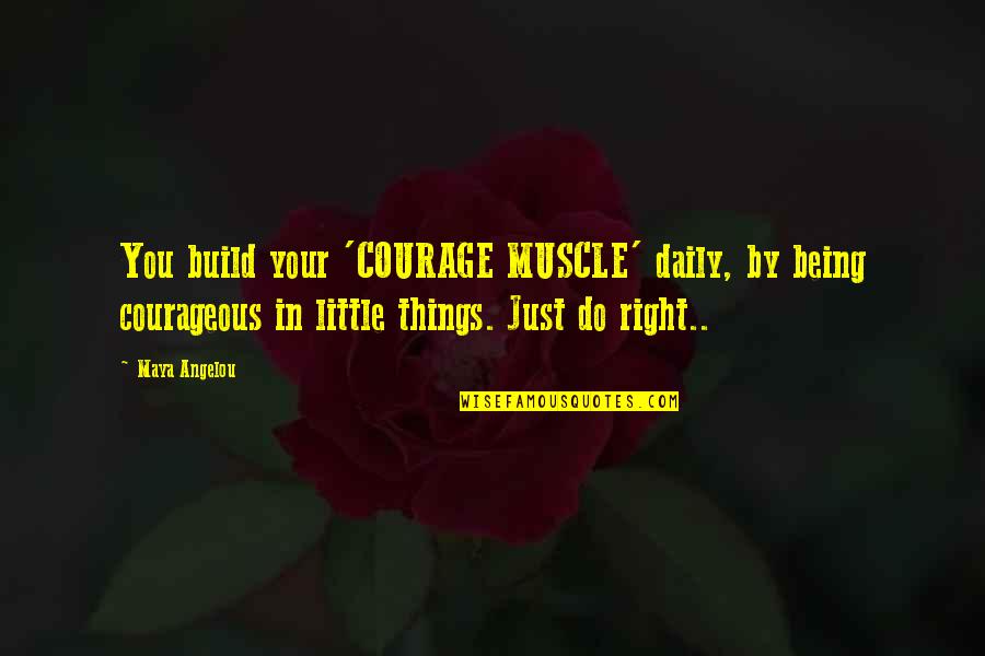 Courage Maya Angelou Quotes By Maya Angelou: You build your 'COURAGE MUSCLE' daily, by being