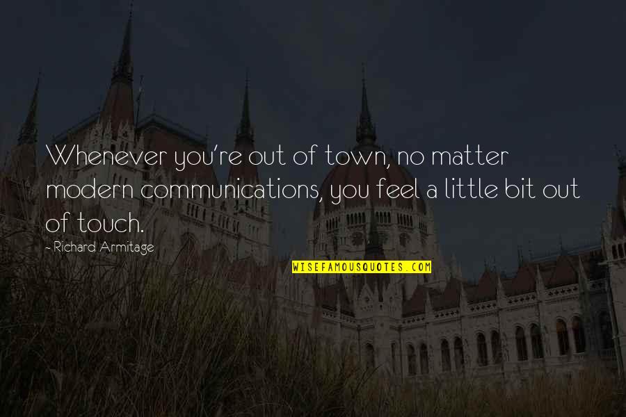 Courage Military Quotes By Richard Armitage: Whenever you're out of town, no matter modern