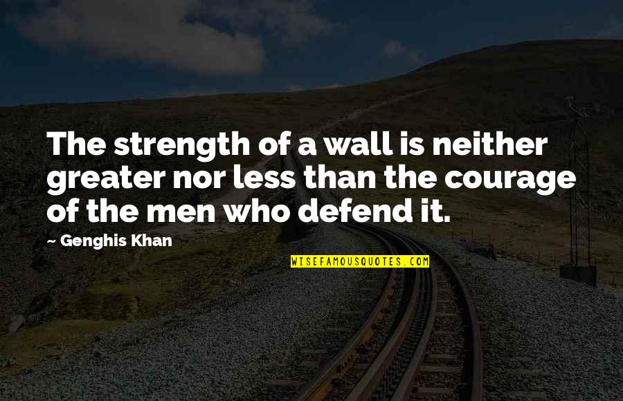 Courage Of Man Quotes By Genghis Khan: The strength of a wall is neither greater Courage Of Man Quotes By Genghis Khan: The strength of a wall is neither greater