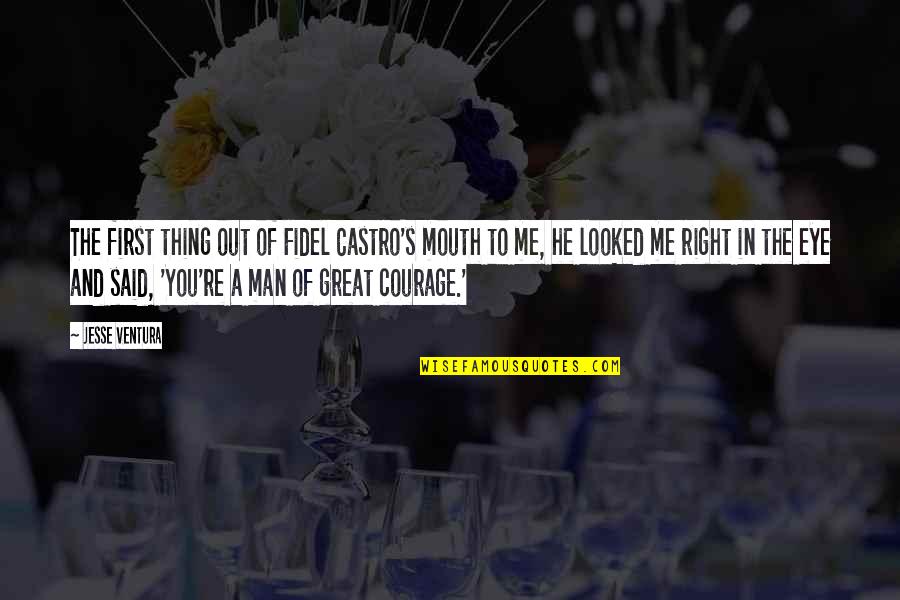 Courage Of Man Quotes By Jesse Ventura: The first thing out of Fidel Castro's mouth Courage Of Man Quotes By Jesse Ventura: The first thing out of Fidel Castro's mouth