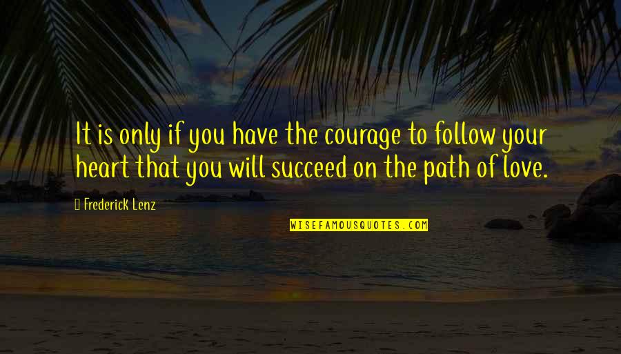 Courage Of The Heart Quotes By Frederick Lenz: It is only if you have the courage