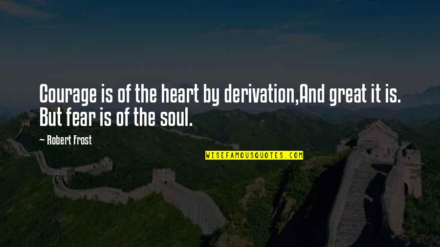 Courage Of The Heart Quotes By Robert Frost: Courage is of the heart by derivation,And great