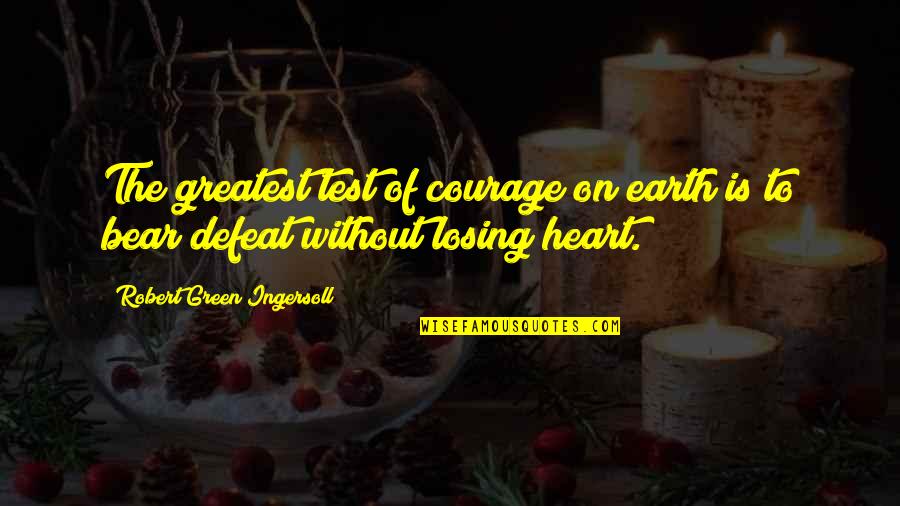 Courage Of The Heart Quotes By Robert Green Ingersoll: The greatest test of courage on earth is