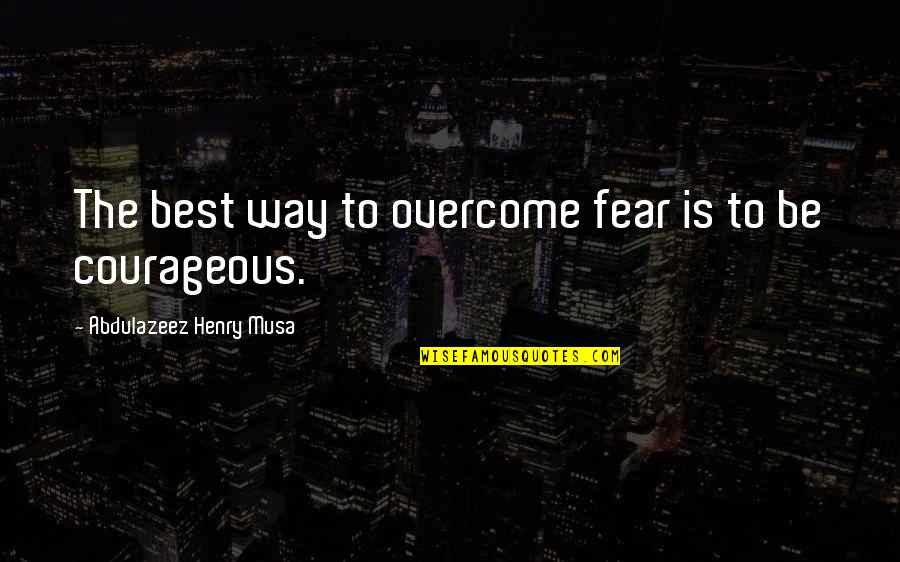 Courage Overcome Fear Quotes By Abdulazeez Henry Musa: The best way to overcome fear is to