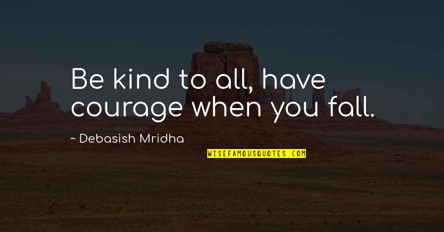Courage Overcome Fear Quotes By Debasish Mridha: Be kind to all, have courage when you