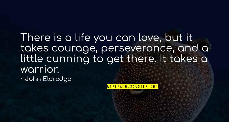 Courage Perseverance Quotes By John Eldredge: There is a life you can love, but