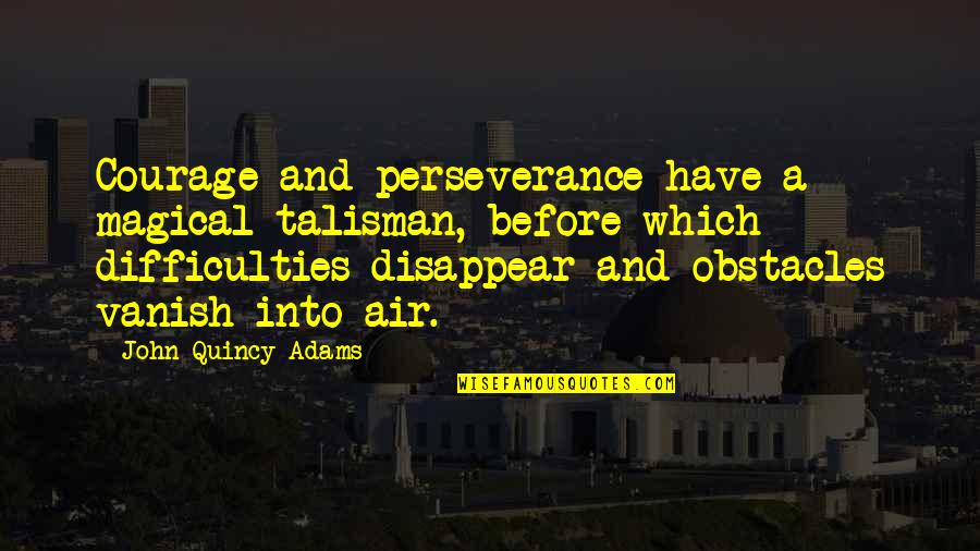 Courage Perseverance Quotes By John Quincy Adams: Courage and perseverance have a magical talisman, before