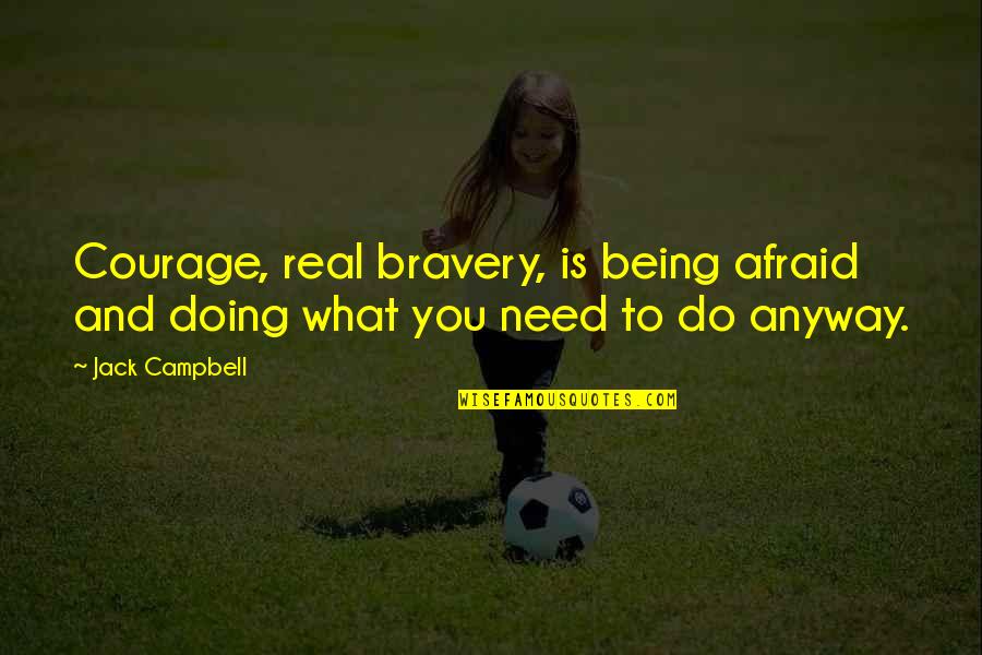 Courage&real Quotes By Jack Campbell: Courage, real bravery, is being afraid and doing