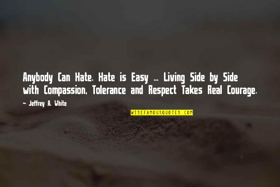 Courage&real Quotes By Jeffrey A. White: Anybody Can Hate. Hate is Easy ... Living