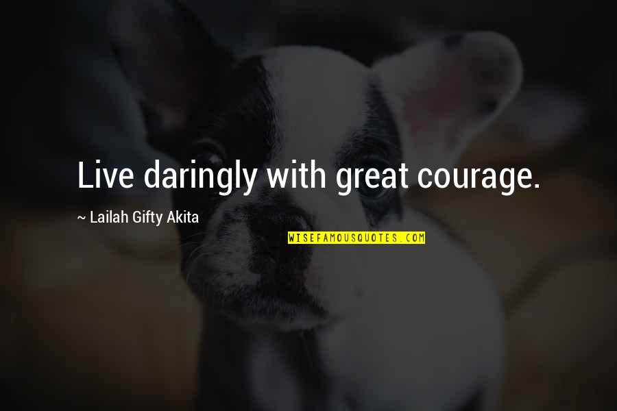 Courage&real Quotes By Lailah Gifty Akita: Live daringly with great courage.