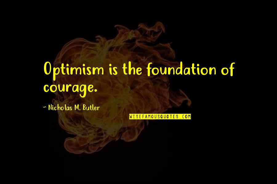 Courage&real Quotes By Nicholas M. Butler: Optimism is the foundation of courage.