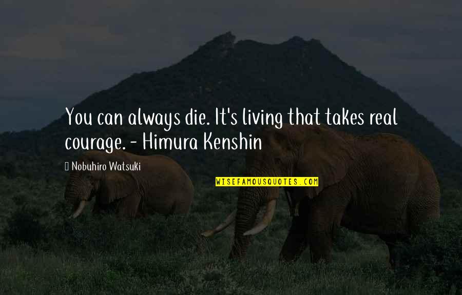 Courage&real Quotes By Nobuhiro Watsuki: You can always die. It's living that takes