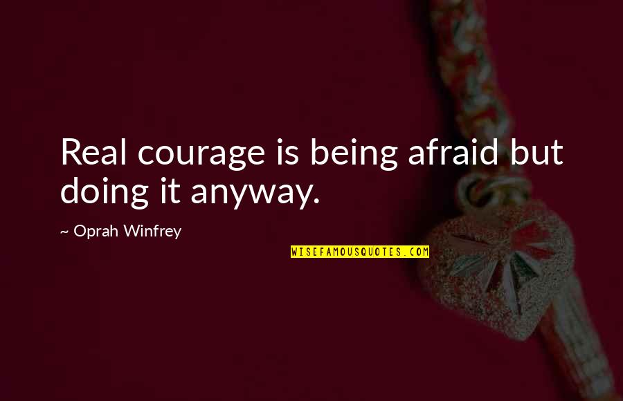 Courage&real Quotes By Oprah Winfrey: Real courage is being afraid but doing it