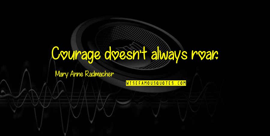 Courage Roar Quotes By Mary Anne Radmacher: Courage doesn't always roar. Courage Roar Quotes By Mary Anne Radmacher: Courage doesn't always roar.
