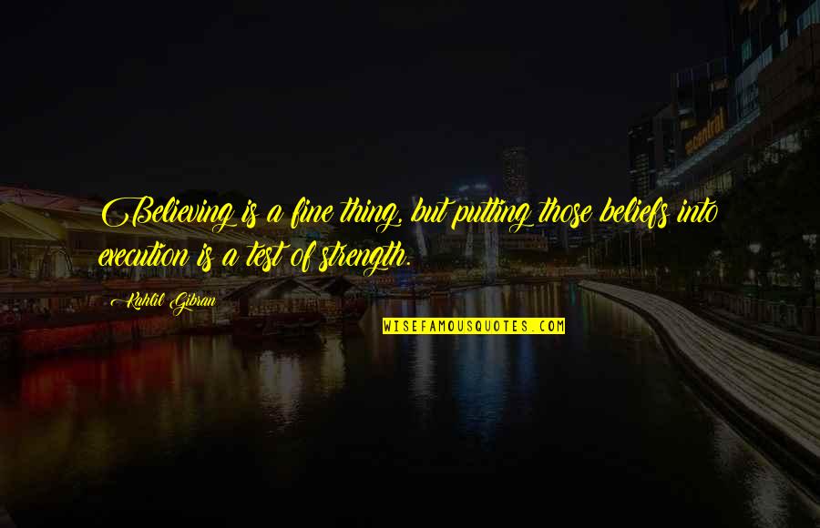 Courage Strength And Faith Quotes By Kahlil Gibran: Believing is a fine thing, but putting those