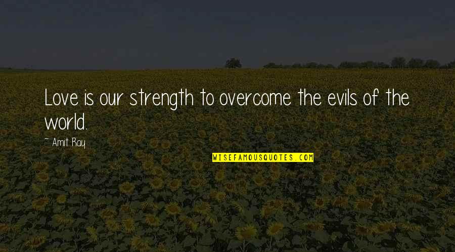 Courage Strength And Love Quotes By Amit Ray: Love is our strength to overcome the evils
