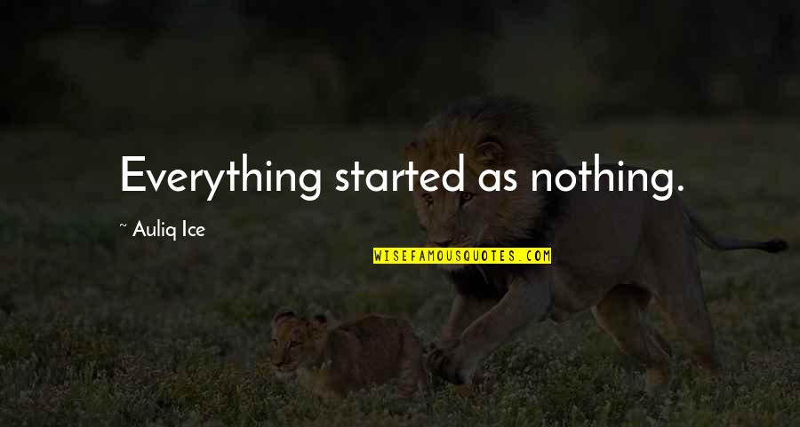 Courage Strength And Love Quotes By Auliq Ice: Everything started as nothing.