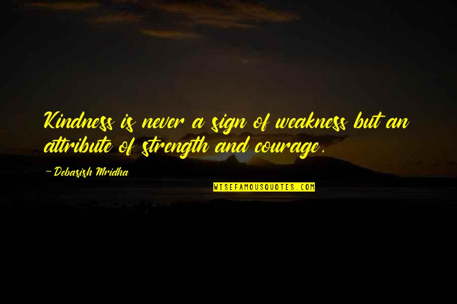 Courage Strength And Love Quotes By Debasish Mridha: Kindness is never a sign of weakness but
