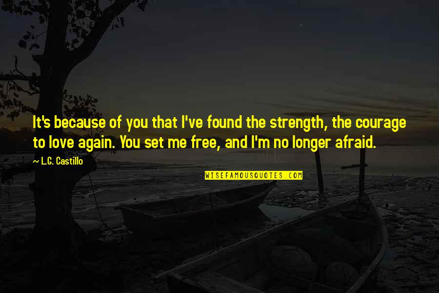 Courage Strength And Love Quotes By L.G. Castillo: It's because of you that I've found the
