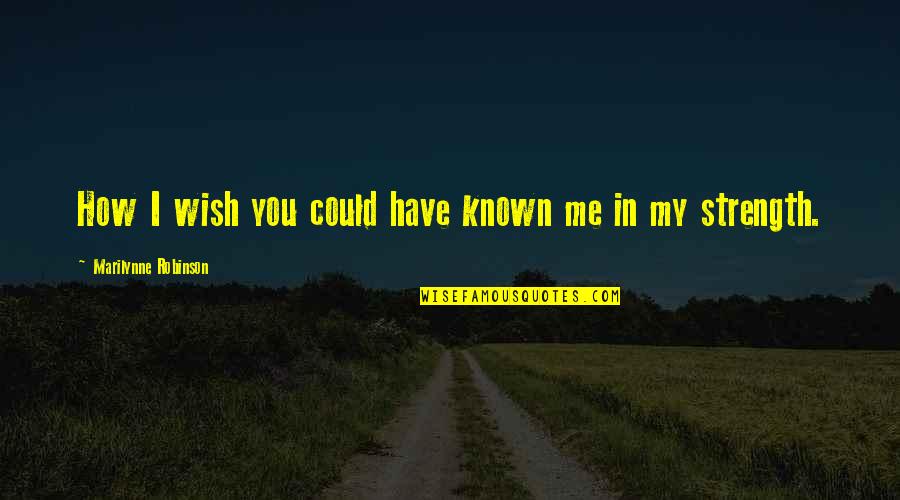 Courage Strength And Love Quotes By Marilynne Robinson: How I wish you could have known me