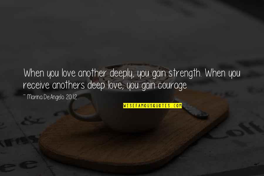 Courage Strength And Love Quotes By Marina DeAngelo 2012 .: When you love another deeply, you gain strength.