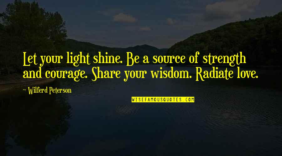 Courage Strength And Love Quotes By Wilferd Peterson: Let your light shine. Be a source of
