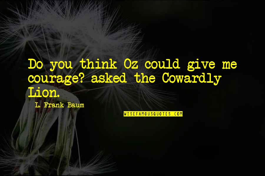 Courage The Cowardly Lion Quotes By L. Frank Baum: Do you think Oz could give me courage?