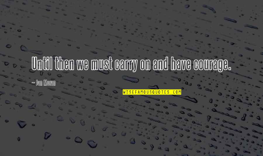 Courage To Carry On Quotes By Jan Moran: Until then we must carry on and have