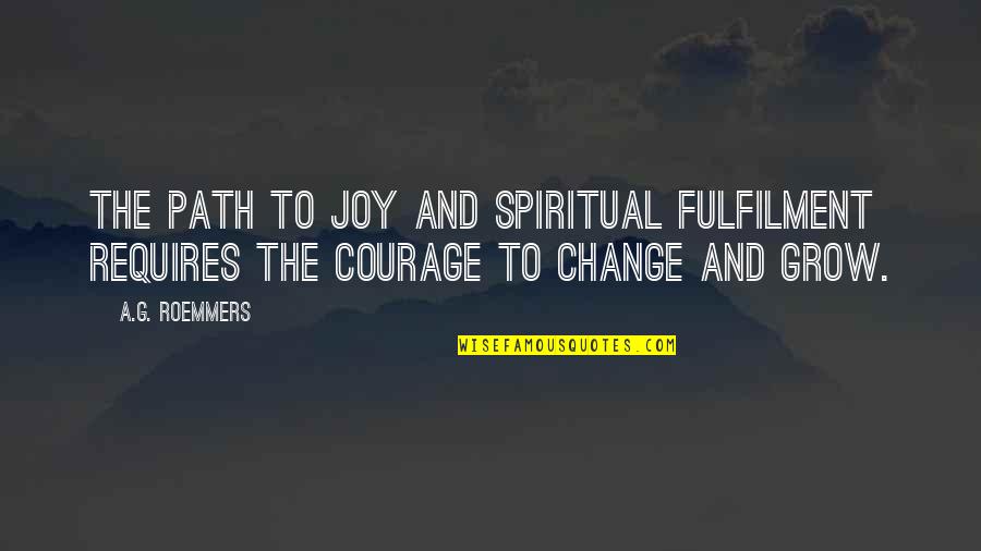 Courage To Change Quotes By A.G. Roemmers: The path to joy and spiritual fulfilment requires
