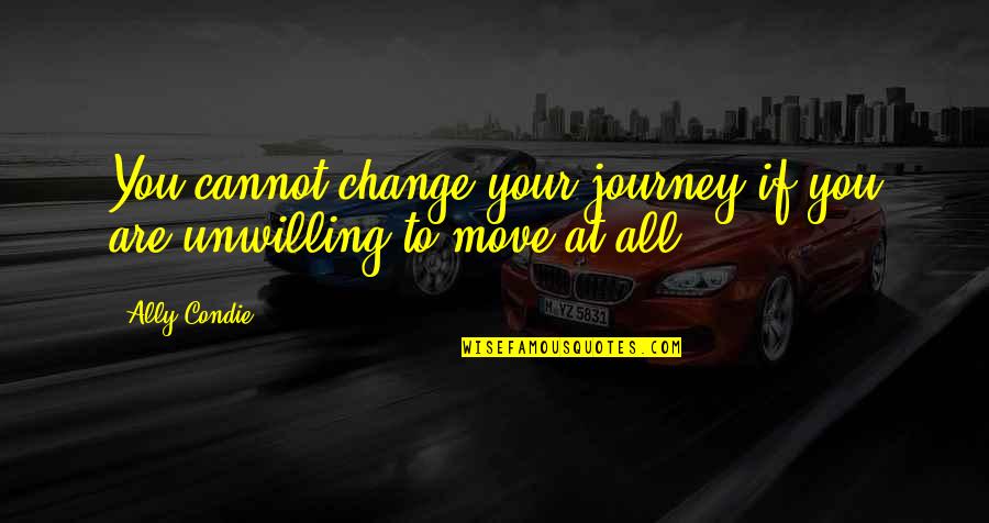 Courage To Change Quotes By Ally Condie: You cannot change your journey if you are
